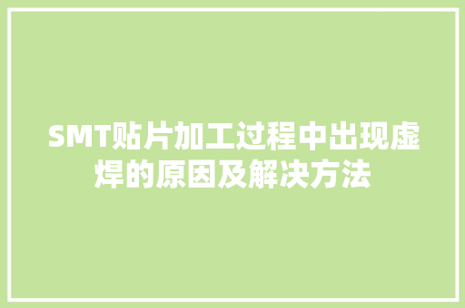 SMT贴片加工过程中出现虚焊的原因及解决方法