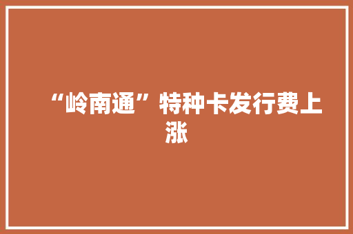 “岭南通”特种卡发行费上涨