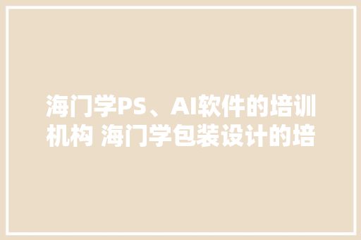 海门学PS、AI软件的培训机构 海门学包装设计的培训班