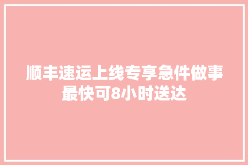 顺丰速运上线专享急件做事最快可8小时送达