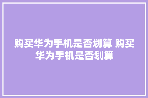 购买华为手机是否划算 购买华为手机是否划算