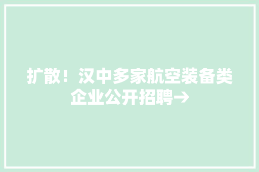 扩散！汉中多家航空装备类企业公开招聘→