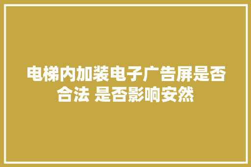 电梯内加装电子广告屏是否合法 是否影响安然