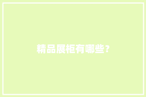 精品展柜有哪些？