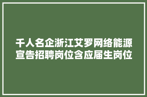 千人名企浙江艾罗网络能源宣告招聘岗位含应届生岗位