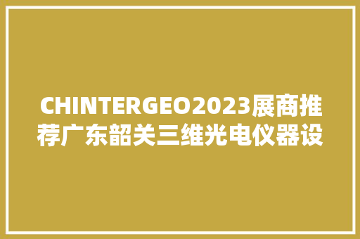 CHINTERGEO2023展商推荐广东韶关三维光电仪器设备厂