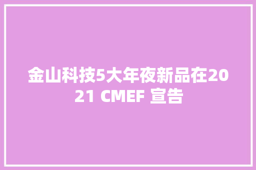 金山科技5大年夜新品在2021 CMEF 宣告