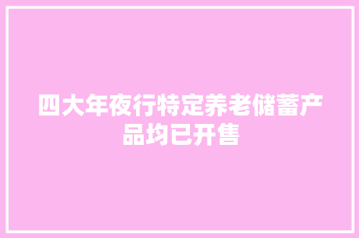 四大年夜行特定养老储蓄产品均已开售