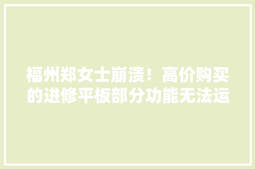 福州郑女士崩溃！高价购买的进修平板部分功能无法运用