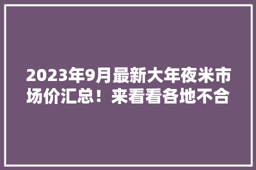 2023年9月最新大年夜米市场价汇总！来看看各地不合产地的价格