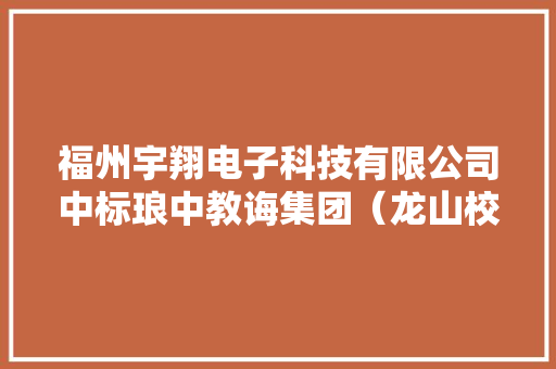 福州宇翔电子科技有限公司中标琅中教诲集团（龙山校区）电器化妆备采购包 1