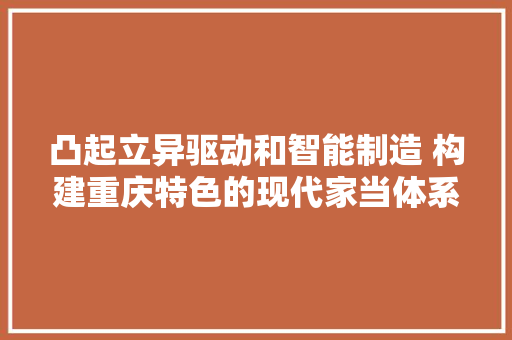 凸起立异驱动和智能制造 构建重庆特色的现代家当体系