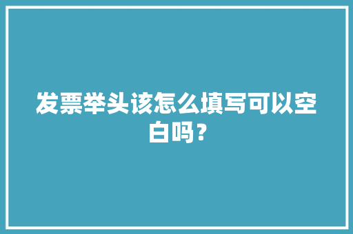发票举头该怎么填写可以空白吗？