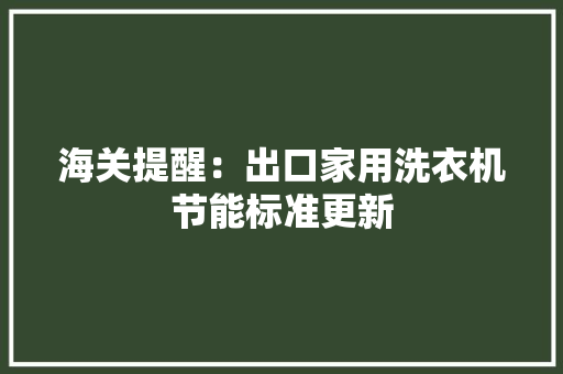 海关提醒：出口家用洗衣机节能标准更新