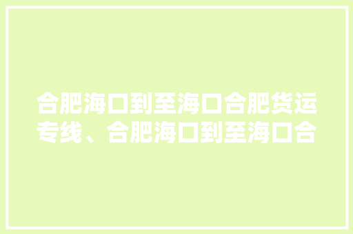 合肥海口到至海口合肥货运专线、合肥海口到至海口合肥物流公司