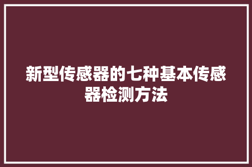 新型传感器的七种基本传感器检测方法