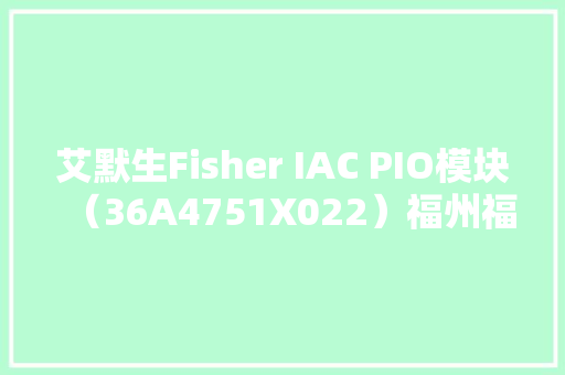 艾默生Fisher IAC PIO模块（36A4751X022）福州福清-物美价廉