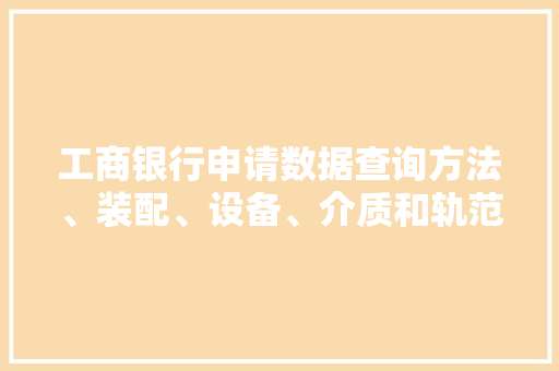工商银行申请数据查询方法、装配、设备、介质和轨范产品专利可方便于客户端查询数据