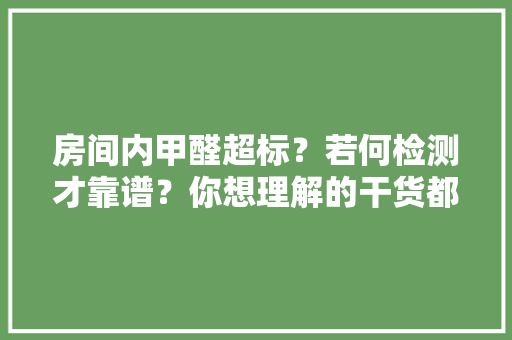 房间内甲醛超标？若何检测才靠谱？你想理解的干货都在这里→