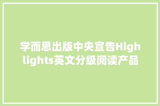 学而思出版中央宣告Highlights英文分级阅读产品