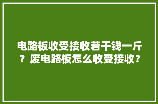 电路板收受接收若干钱一斤？废电路板怎么收受接收？