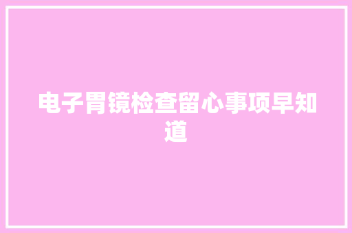 电子胃镜检查留心事项早知道