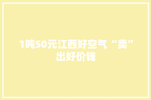 1吨50元江西好空气“卖”出好价钱