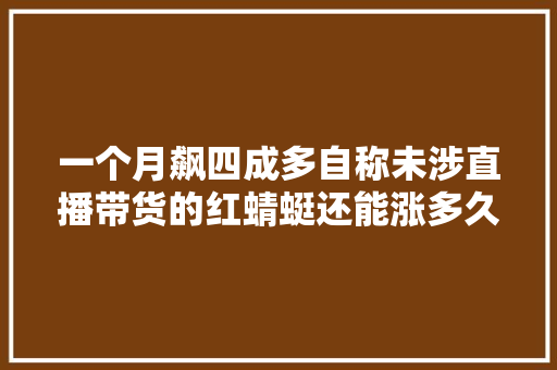 一个月飙四成多自称未涉直播带货的红蜻蜓还能涨多久？