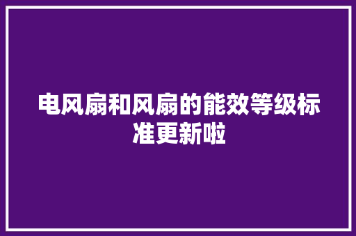 电风扇和风扇的能效等级标准更新啦