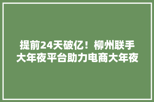 提前24天破亿！柳州联手大年夜平台助力电商大年夜成长