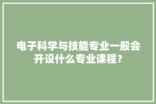 电子科学与技能专业一般会开设什么专业课程？