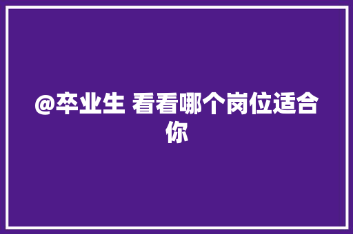 @卒业生 看看哪个岗位适合你