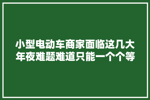 小型电动车商家面临这几大年夜难题难道只能一个个等去世？