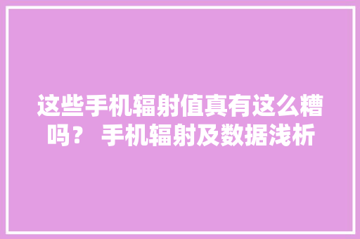 这些手机辐射值真有这么糟吗？ 手机辐射及数据浅析
