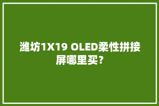 潍坊1X19 OLED柔性拼接屏哪里买？