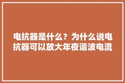 电抗器是什么？为什么说电抗器可以放大年夜谐波电流？