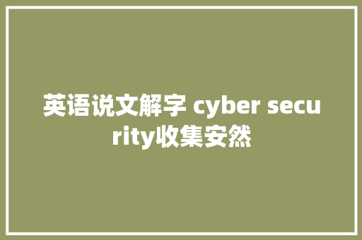 英语说文解字 cyber security收集安然