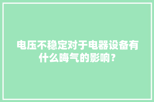 电压不稳定对于电器设备有什么晦气的影响？