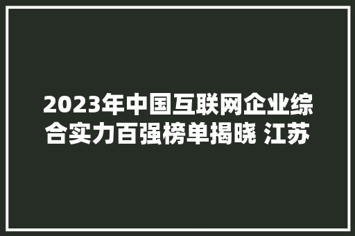 2023年中国互联网企业综合实力百强榜单揭晓 江苏7家上榜