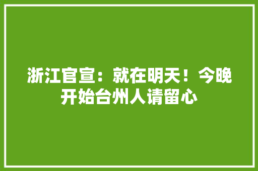 浙江官宣：就在明天！今晚开始台州人请留心