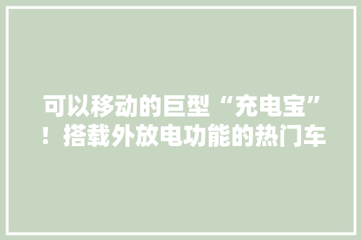 可以移动的巨型“充电宝”！搭载外放电功能的热门车型盘点