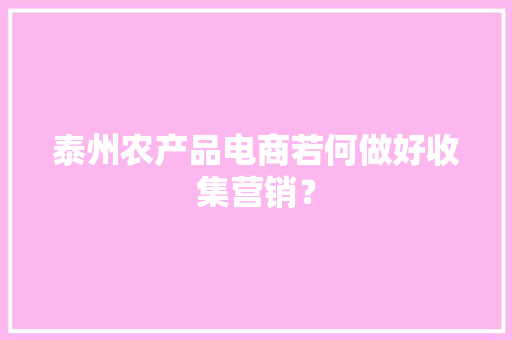 泰州农产品电商若何做好收集营销？