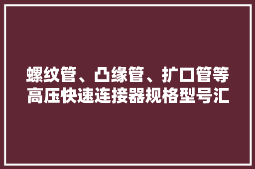 螺纹管、凸缘管、扩口管等高压快速连接器规格型号汇总