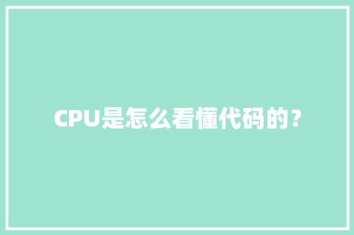 CPU是怎么看懂代码的？