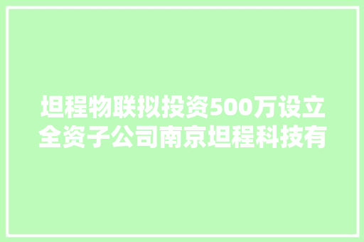 坦程物联拟投资500万设立全资子公司南京坦程科技有限公司