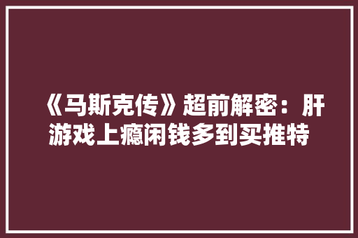 《马斯克传》超前解密：肝游戏上瘾闲钱多到买推特