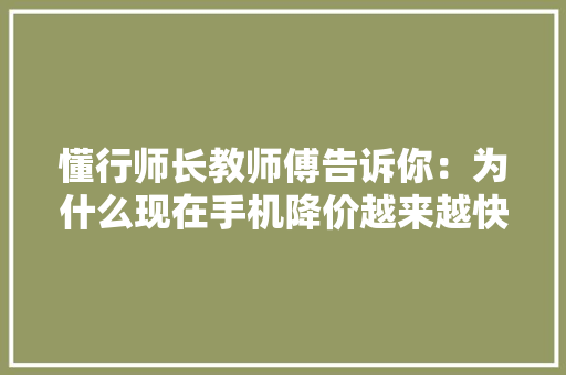 懂行师长教师傅告诉你：为什么现在手机降价越来越快？