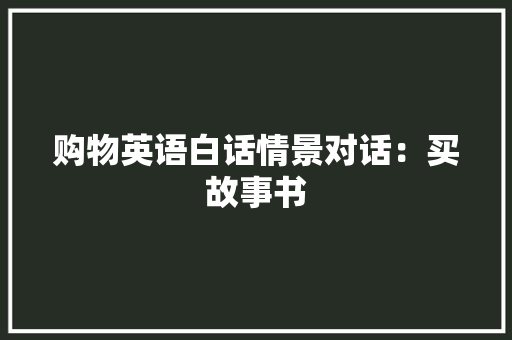 购物英语白话情景对话：买故事书