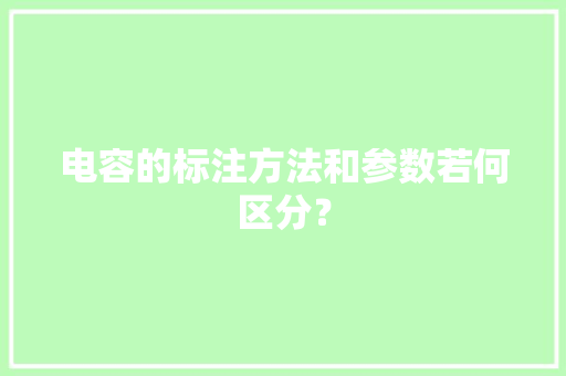 电容的标注方法和参数若何区分？