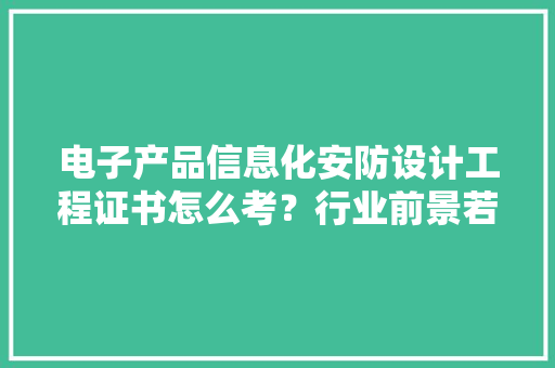 电子产品信息化安防设计工程证书怎么考？行业前景若何？